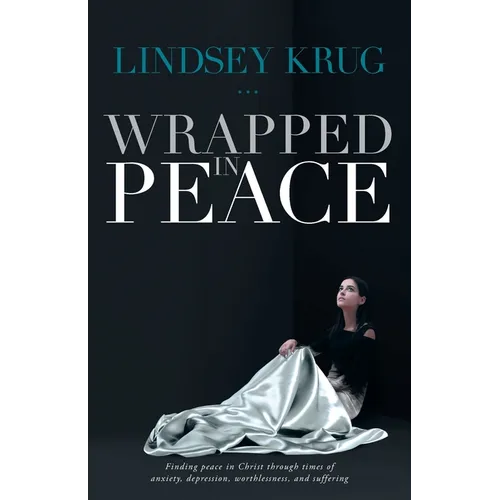 Wrapped in Peace: Finding peace in Christ through times of anxiety, depression, worthlessness, and suffering - Paperback