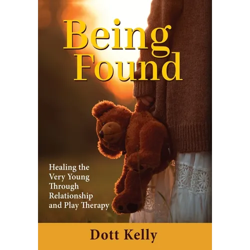 Being Found: Healing the Very Young Through Relationship and Play Therapy - Hardcover