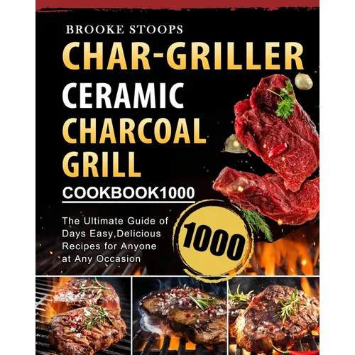 Char-Griller Ceramic Charcoal Grill Cookbook 1000: The Ultimate Guide of 1000 Days Easy, Delicious Recipes for Anyone at Any Occasion - Paperback