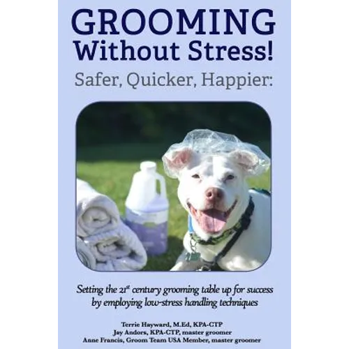 Grooming Without Stress: Safer, Quicker, Happier: Setting the 21st century grooming table up for success by employing low-stress handling techniques - Paperback