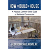 How to Build a House: A Practical, Common-Sense Guide to Residential Construction - Paperback