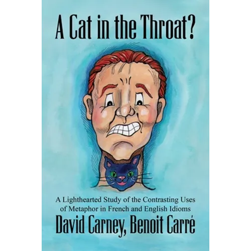 A Cat in the Throat?: A Lighthearted Study of the Contrasting Uses of Metaphor in French and English Idioms - Paperback