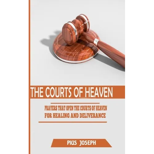 The Courts of Heaven: Prayers that Open the Courts of Heaven for Healing and Deliverance - Paperback
