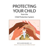 Protecting Your Child from the Child Protection System - Paperback
