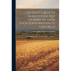 Los Doce Libros De Agricultura Que Escribió En Latín Lucio Junio Moderato Columela: Comprende Los Siete Primeros Libros, Volume 1... - Paperback