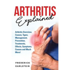 Arthritis Explained: Arthritis Overview, Causes, Types, Management, Prevention, Treatments, Effects, Symptoms, Causes and Much More! - Paperback