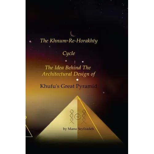 The Khnum-Re-Horakhty Cycle: The Idea behind the Architectural Design of Khufu's Great Pyramid - Paperback