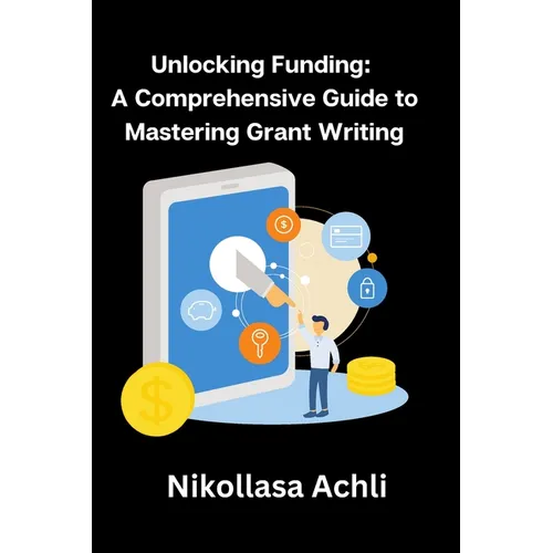 Unlocking Funding: A Comprehensive Guide to Mastering Grant Writing - Paperback