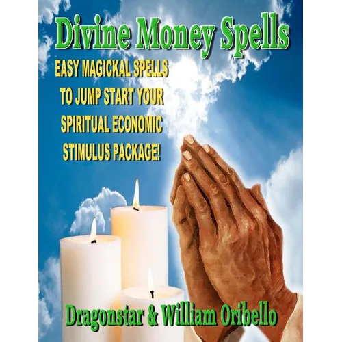 Divine Money Spells: Easy Magickal Spells To Jump Start Your Spiritual Economic Stimulus Package - Paperback