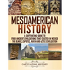 Mesoamerican History: A Captivating Guide to Four Ancient Civilizations that Existed in Mexico - The Olmec, Zapotec, Maya and Aztec Civilization - Hardcover