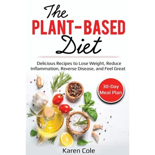 The Plant Based Diet: Delicious Recipes to Lose Weight, Reduce Inflammation, Reverse Disease, and Feel Great - Paperback