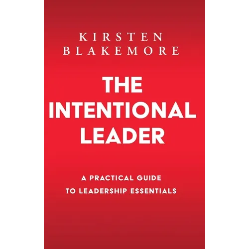 The Intentional Leader: A Practical Guide to Leadership Essentials New Edition - Paperback