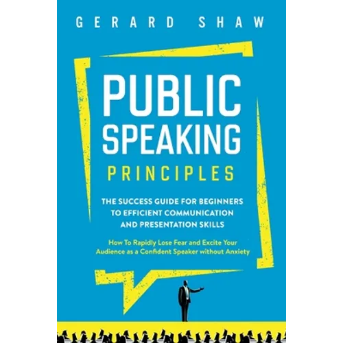 Public Speaking Principles: The Success Guide for Beginners to Efficient Communication and Presentation Skills. How To Rapidly Lose Fear and Excite Yo - Paperback