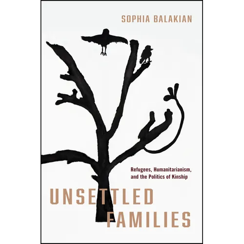 Unsettled Families: Refugees, Humanitarianism, and the Politics of Kinship - Paperback