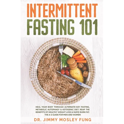 Intermittent Fasting 101: Heal Your Body Through Alternate-Day Fasting, Autophagy & Ketogenic Diet. Get the benefits of Healthy Weight Loss & Bu - Paperback