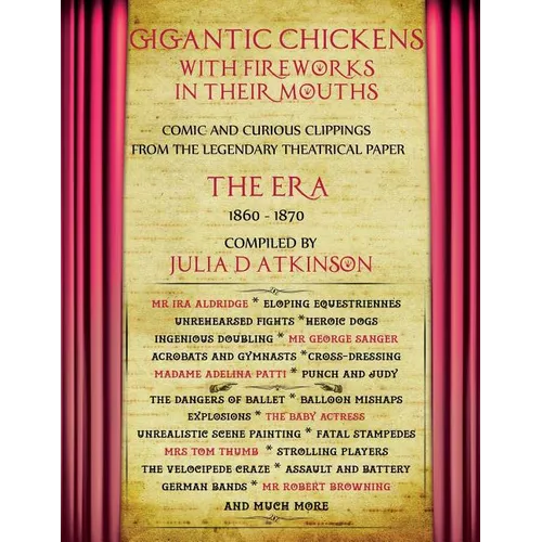 Gigantic Chickens with Fireworks in their Mouths: Comic and Curious Clippings from the Legendary Theatrical Paper 'The Era', 1860-1870 - Paperback
