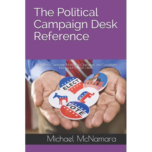 The Political Campaign Desk Reference: A Guide for Campaign Managers, Operatives, and Candidates Running for Political Office - Paperback