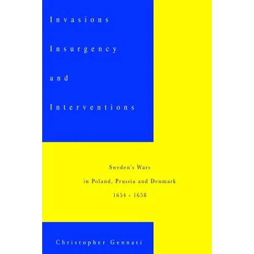 Invasions, Insurgency and Interventions: Sweden's Wars in Prussia, Poland and Denmark: 1654-1658 - Paperback