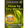 How to Dry Herbs: The Ultimate Guide: From Vertical Herb Gardening to Creating Spice Mixes and Seasonings in the Kitchen - Paperback