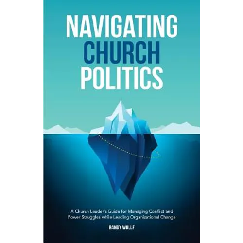 Navigating Church Politics: A Church Leader's Guide for Managing Conflict and Power Struggles while Leading Organizational Change - Paperback