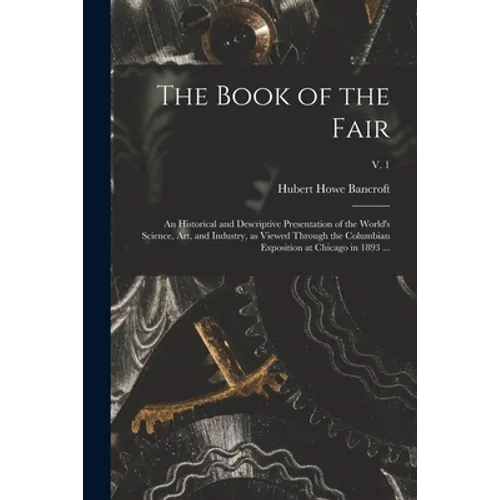 The Book of the Fair: an Historical and Descriptive Presentation of the World's Science, Art, and Industry, as Viewed Through the Columbian - Paperback