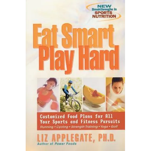 Eat Smart, Play Hard: Customized Food Plans for All Your Sports and Fitness Pursuits - Paperback