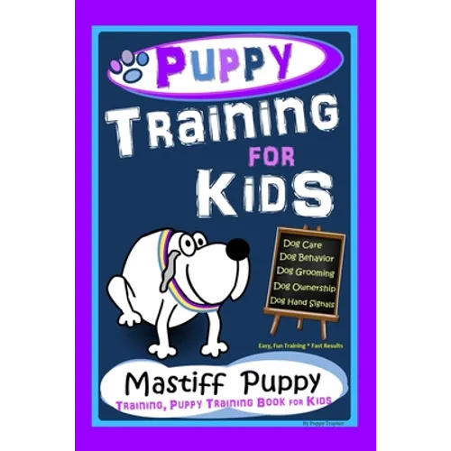 Puppy Training for Kids, Dog Care, Dog Behavior, Dog Grooming, Dog Ownership, Dog Hand Signals, Easy, Fun Training * Fast Results, Mastiff Puppy Train - Paperback