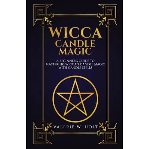 Wicca Candle Magic: A Beginner's Guide to Mastering Wiccan Candle Magic with Can - Paperback