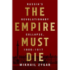 Empire Must Die: Russia's Revolutionary Collapse, 1900-1917 - Hardcover