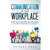 Communication In The Workplace: Everything You Need To Know About Effective Communication Strategies At Work To Be A Better Leader - Paperback