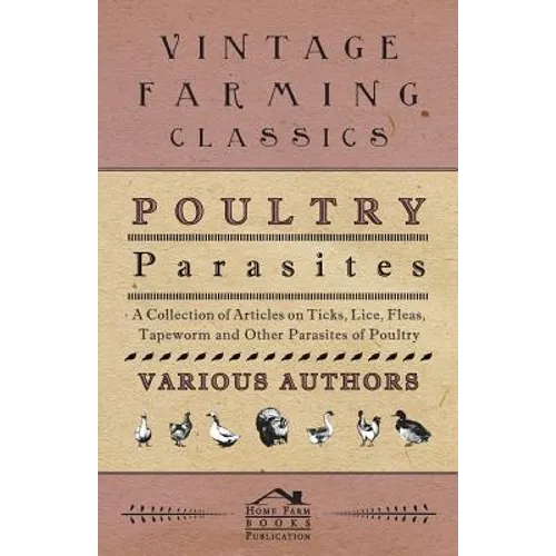 Poultry Parasites - A Collection of Articles on Ticks, Lice, Fleas, Tapeworm and Other Parasites of Poultry - Paperback