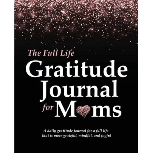 The Full Life Gratitude Journal for Moms: A daily gratitude journal for a full life that is more grateful, mindful, and joyful - Paperback