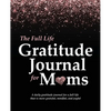 The Full Life Gratitude Journal for Moms: A daily gratitude journal for a full life that is more grateful, mindful, and joyful - Paperback