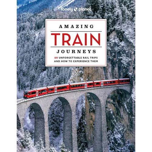 Lonely Planet Amazing Train Journeys: The Ultimate Guide to 60 Remarkable Rail Experiences with Stunning Photography, Route Maps & Expert Insights - Hardcover