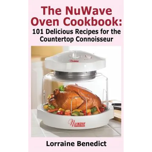 Nuwave Oven Cookbook: 101 Delicious Recipes for the Countertop Connoisseur (New Improved) - Hardcover