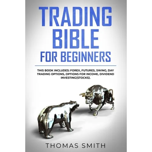 Trading Bible for Beginners: This book includes: Forex, Futures, Swing, Day Trading Options, Options for Income, Dividend Investing(Stocks). - Paperback