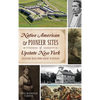 Native American & Pioneer Sites of Upstate New York: Westward Trails from Albany to Buffalo - Hardcover