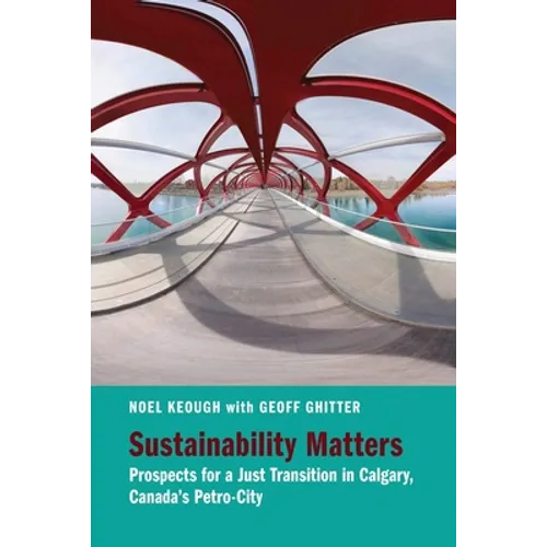 Sustainability Matters: Prospects for a Just Transition in Calgary, Canada's Petro-City - Paperback