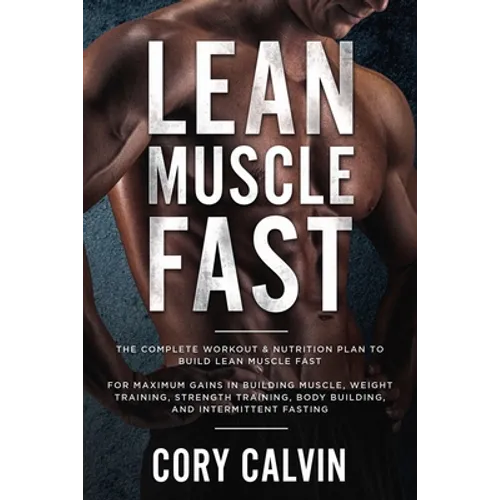 Muscle Building: Lean Muscle Fast - The Complete Workout & Nutritional Plan To Build Lean Muscle Fast: For Maximum Gains in Building Muscle, Weight Tr - Paperback