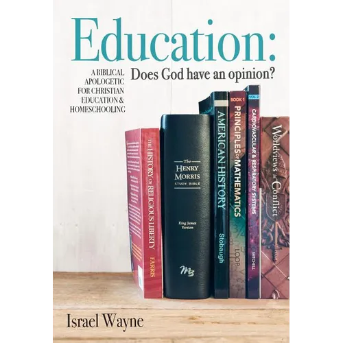 Education: Does God Have an Opinion?: A Biblical Apologetic for Christian Education & Homeschooling - Paperback