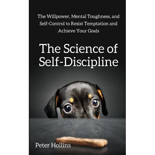 The Science of Self-Discipline: The Willpower, Mental Toughness, and Self-Control to Resist Temptation and Achieve Your Goals - Paperback