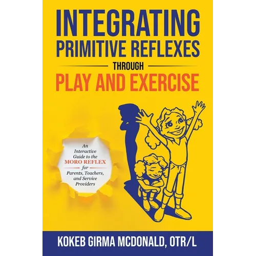 Integrating Primitive Reflexes Through Play and Exercise: An Interactive Guide to the Moro Reflex for Parents, Teachers, and Service Providers - Paperback