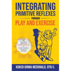 Integrating Primitive Reflexes Through Play and Exercise: An Interactive Guide to the Moro Reflex for Parents, Teachers, and Service Providers - Paperback