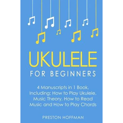 Ukulele: For Beginners - Bundle - The Only 4 Books You Need to Learn Ukulele Lessons, Ukulele Chords and How to Play Ukulele Music Today - Paperback