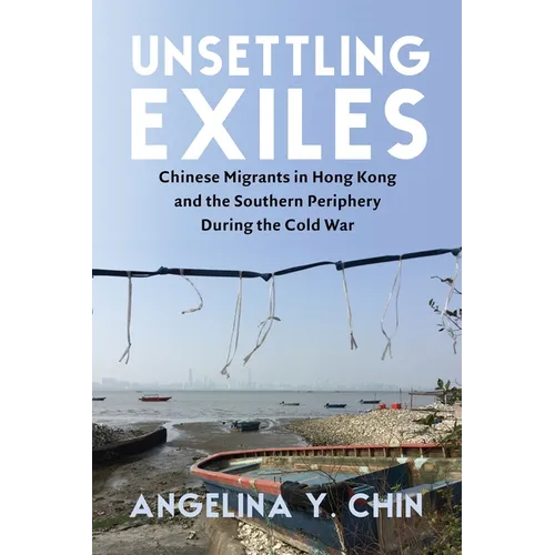 Unsettling Exiles: Chinese Migrants in Hong Kong and the Southern Periphery During the Cold War - Paperback