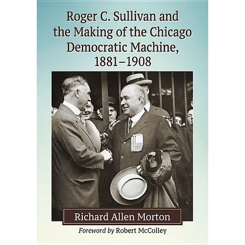 Roger C. Sullivan and the Making of the Chicago Democratic Machine, 1881-1908 - Paperback