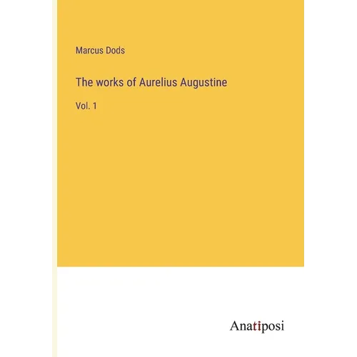 The works of Aurelius Augustine: Vol. 1 - Paperback