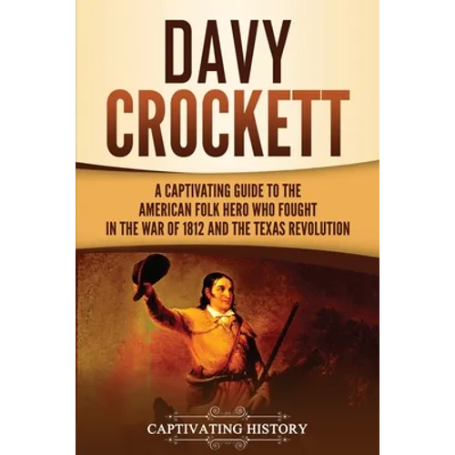 Davy Crockett: A Captivating Guide to the American Folk Hero Who Fought in the War of 1812 and the Texas Revolution - Paperback