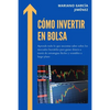 Cómo invertir en Bolsa: Aprende todo lo que necesitas saber sobre los mercados bursátiles para ganar dinero a través de estrategias fáciles y - Paperback