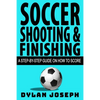 Soccer Shooting & Finishing: A Step-by-Step Guide on How to Score - Paperback
